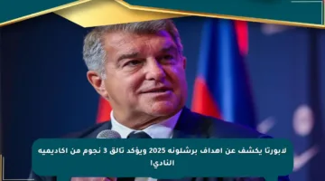 لابورتا يكشف عن أهداف برشلونة 2025 ويؤكد تألق 3 نجوم من أكاديمية النادي!